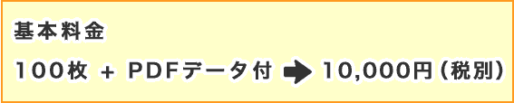 基本料金　100枚+PDFデータ付＝10,000円(税別)